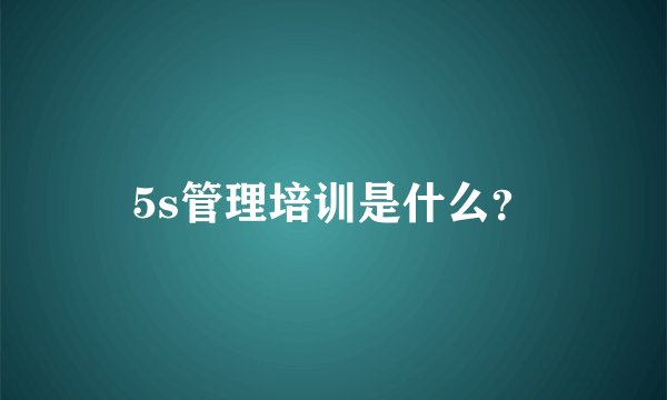 5s管理培训是什么?