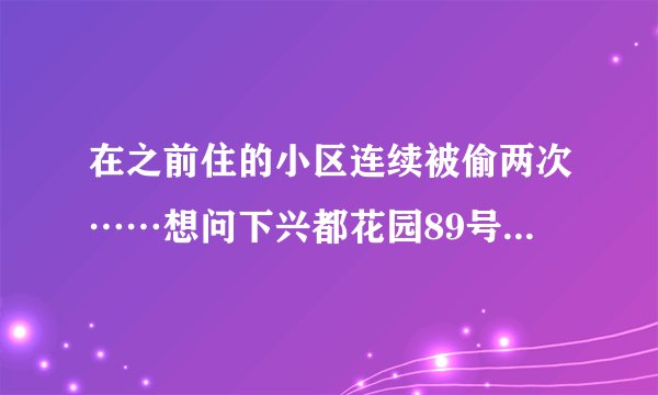 在之前住的小区连续被偷两次……想问下兴都花园89号南小区晚上物业管理的严格吗?