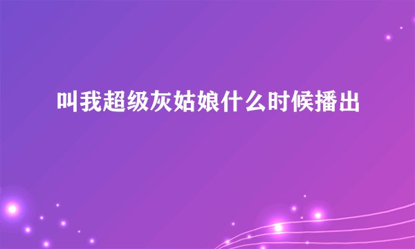 叫我超级灰姑娘什么时候播出
