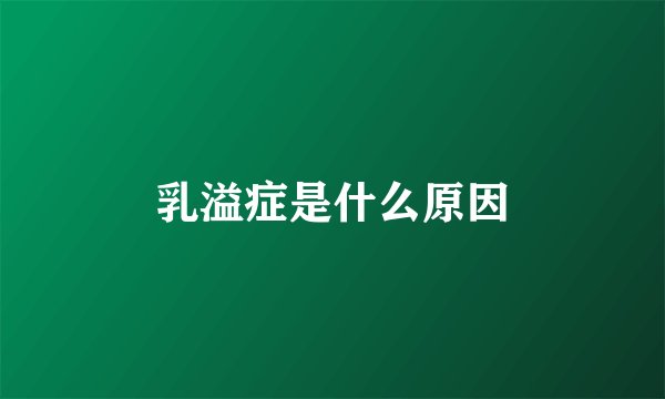 乳溢症是什么原因