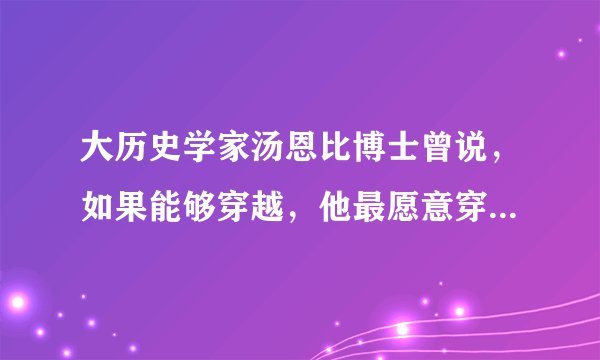 大历史学家汤恩比博士曾说，如果能够穿越，他最愿意穿越到宋朝！