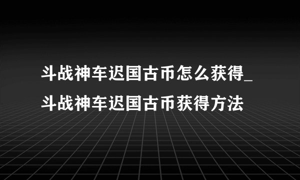 斗战神车迟国古币怎么获得_斗战神车迟国古币获得方法