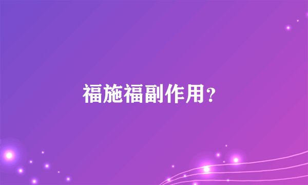 福施福副作用？