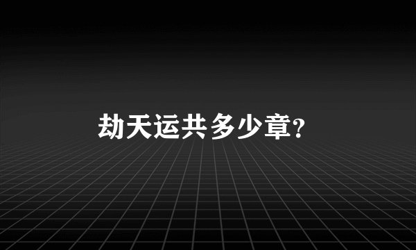 劫天运共多少章？