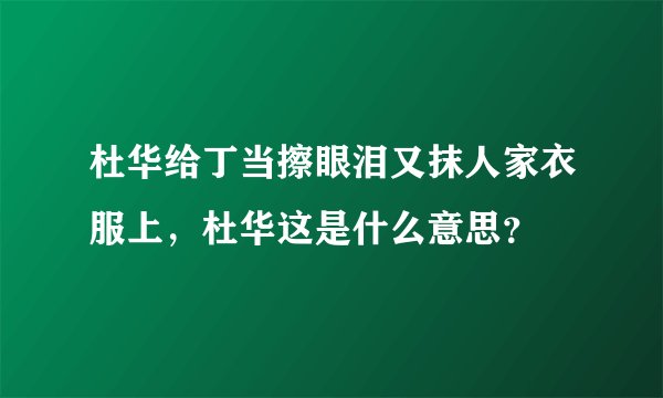 杜华给丁当擦眼泪又抹人家衣服上，杜华这是什么意思？