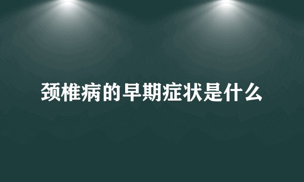 颈椎病的早期症状是什么