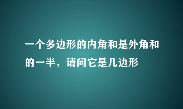 一个多边形的内角和是外角和的一半，请问它是几边形