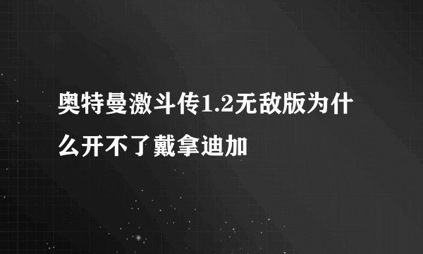 奥特曼激斗传1.2无敌版为什么开不了戴拿迪加