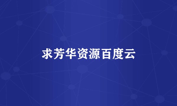 求芳华资源百度云