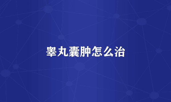 睾丸囊肿怎么治