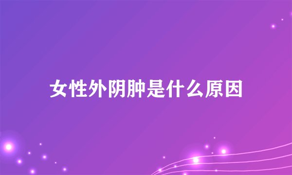 女性外阴肿是什么原因