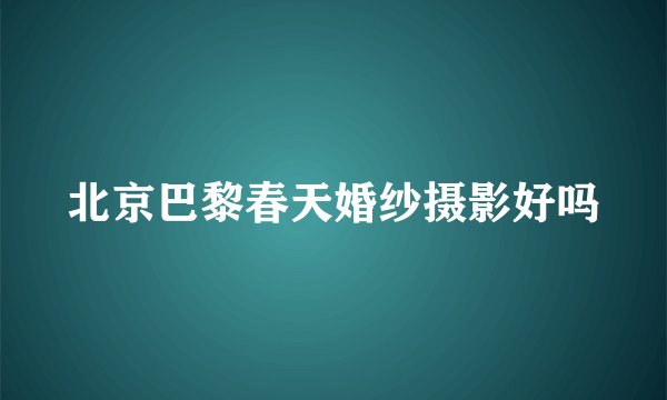 北京巴黎春天婚纱摄影好吗