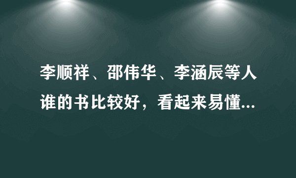 李顺祥、邵伟华、李涵辰等人谁的书比较好,看起来易懂,我想学习四柱和六爻。