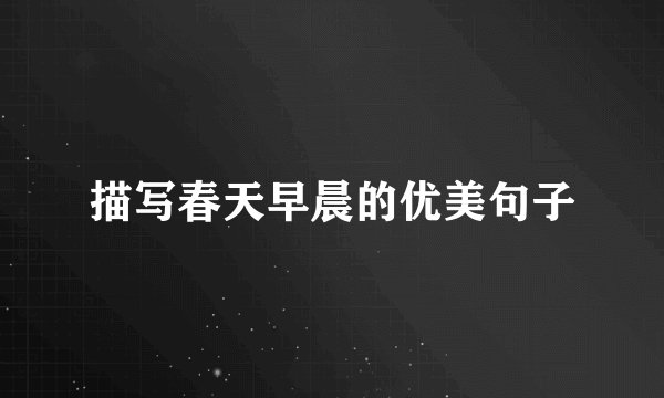 描写春天早晨的优美句子