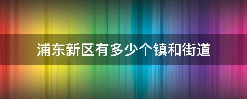浦东新区有多少个镇和街道