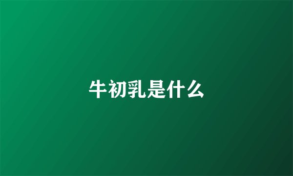 牛初乳是什么