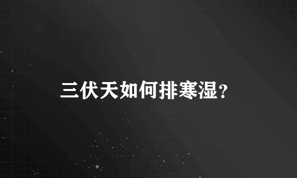 三伏天如何排寒湿？