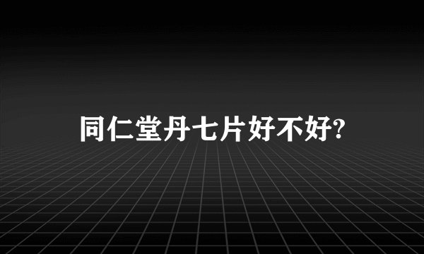 同仁堂丹七片好不好?