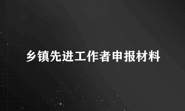 乡镇先进工作者申报材料