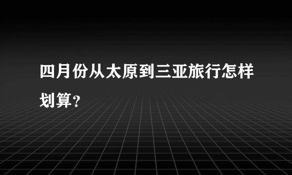 四月份从太原到三亚旅行怎样划算？