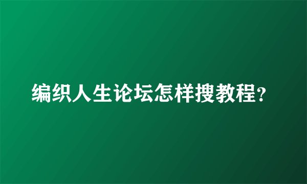 编织人生论坛怎样搜教程？
