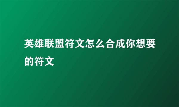 英雄联盟符文怎么合成你想要的符文