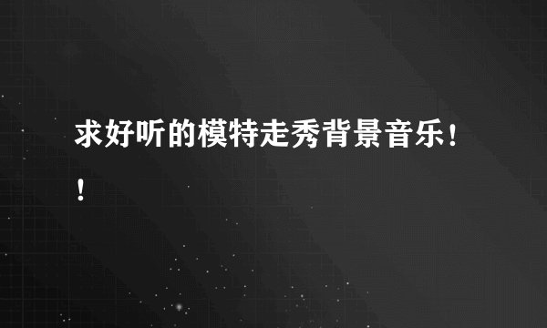 求好听的模特走秀背景音乐！！