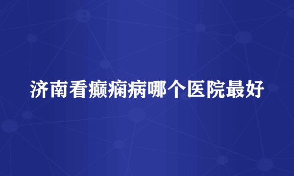 济南看癫痫病哪个医院最好
