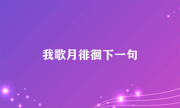 我歌月徘徊下一句