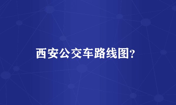 西安公交车路线图?