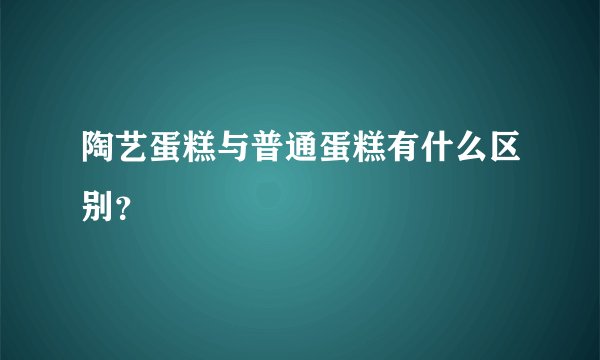 陶艺蛋糕与普通蛋糕有什么区别?