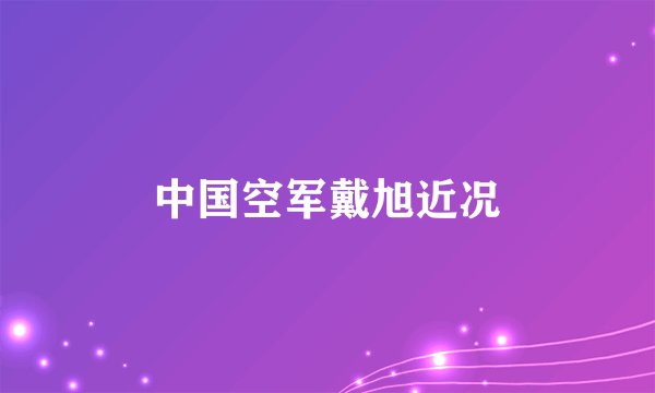 中国空军戴旭近况