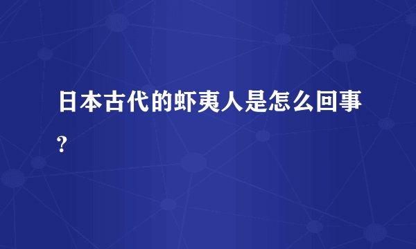 日本古代的虾夷人是怎么回事？