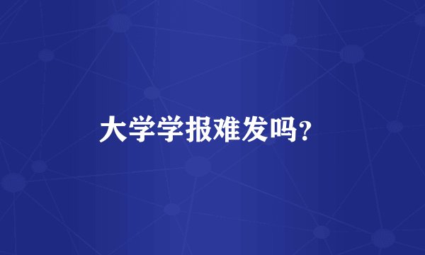 大学学报难发吗？