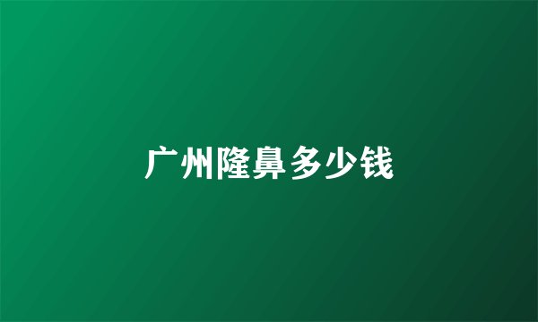 广州隆鼻多少钱