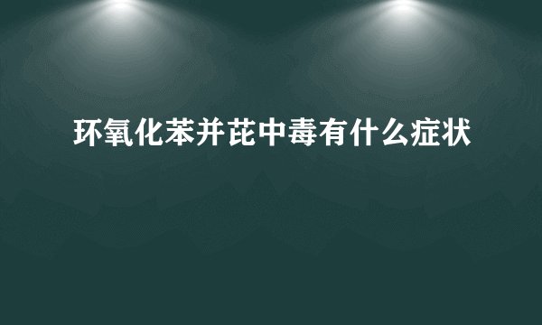 环氧化苯并芘中毒有什么症状