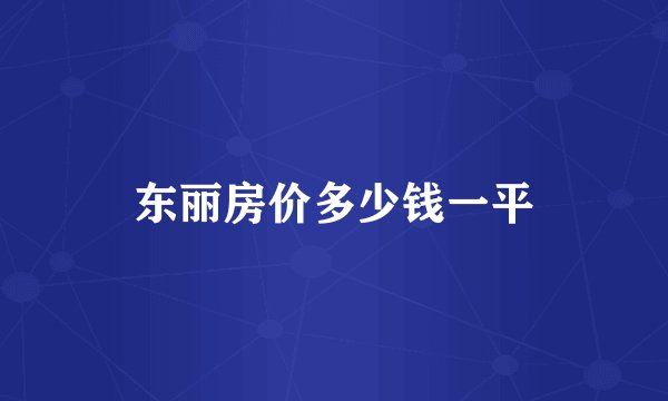 东丽房价多少钱一平