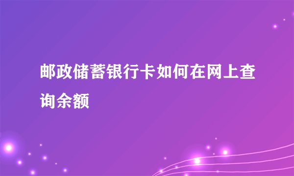 邮政储蓄银行卡如何在网上查询余额