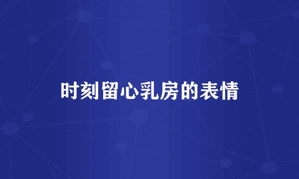 时刻留心乳房的表情