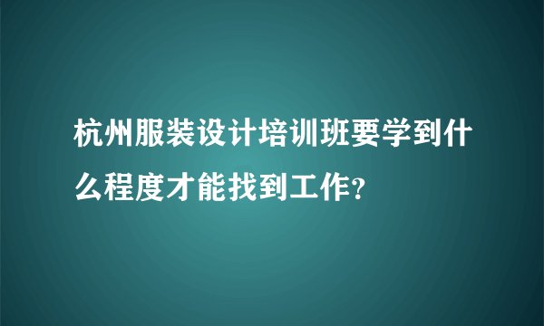 杭州服装设计培训班要学到什么程度才能找到工作？