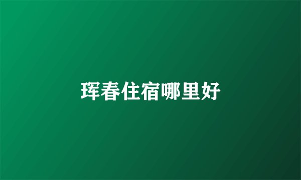 珲春住宿哪里好