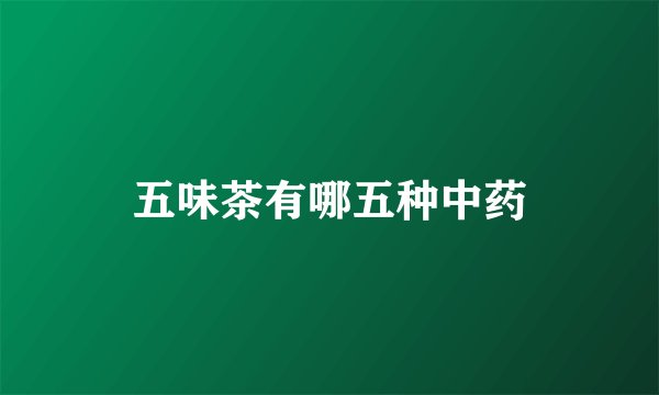 五味茶有哪五种中药