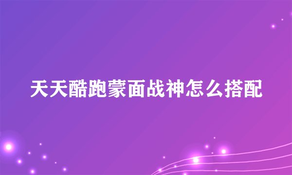 天天酷跑蒙面战神怎么搭配