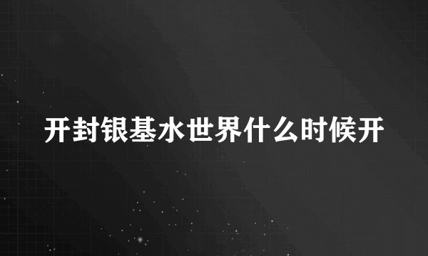 开封银基水世界什么时候开
