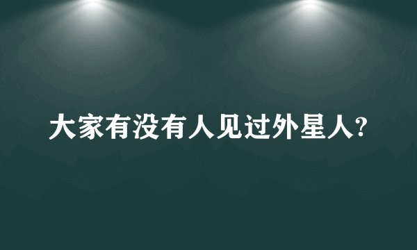 大家有没有人见过外星人?