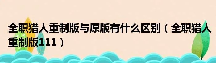 全职猎人重制版与原版有什么区别（全职猎人重制版111）