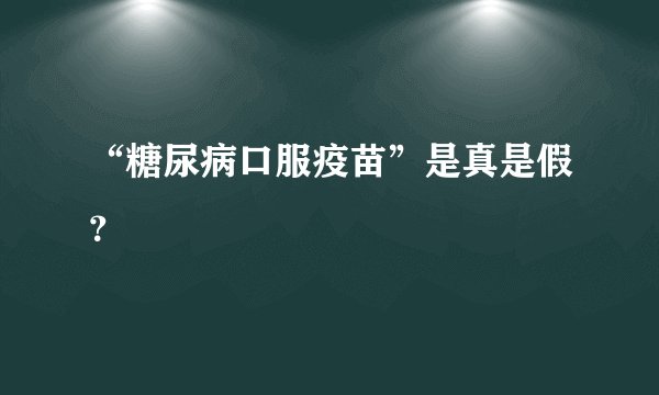 “糖尿病口服疫苗”是真是假？