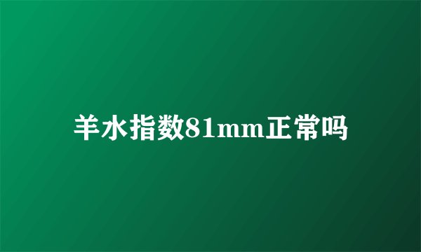 羊水指数81mm正常吗