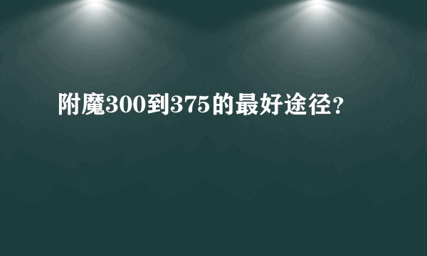 附魔300到375的最好途径？