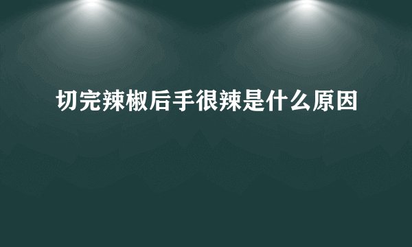 切完辣椒后手很辣是什么原因